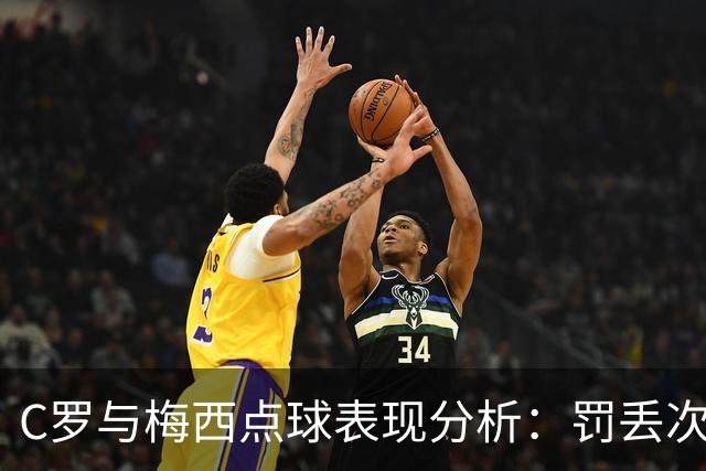 C罗与梅西点球表现分析：罚丢次数与成功率的比较